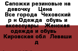 Сапожки резиновые на девочку. › Цена ­ 400 - Все города, Чеховский р-н Одежда, обувь и аксессуары » Женская одежда и обувь   . Кировская обл.,Леваши д.